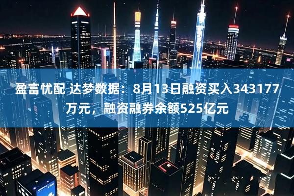 盈富忧配 达梦数据：8月13日融资买入343177万元，融资融券余额525亿元