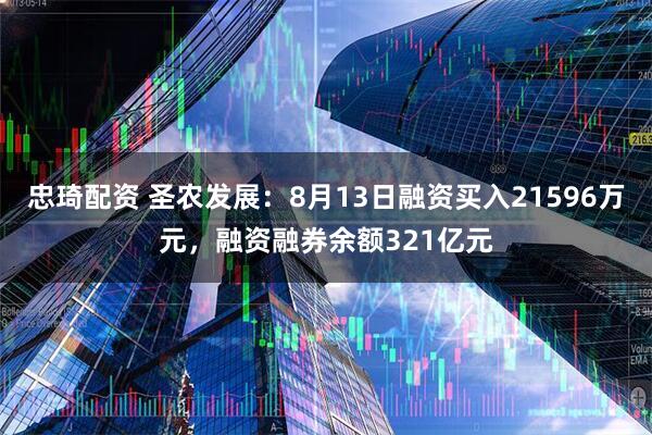 忠琦配资 圣农发展：8月13日融资买入21596万元，融资融券余额321亿元