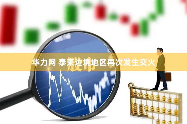 华力网 泰柬边境地区再次发生交火