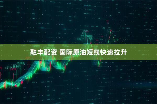 融丰配资 国际原油短线快速拉升