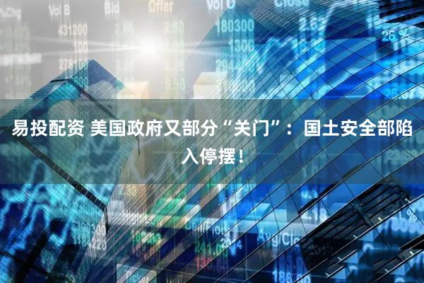 易投配资 美国政府又部分“关门”：国土安全部陷入停摆！