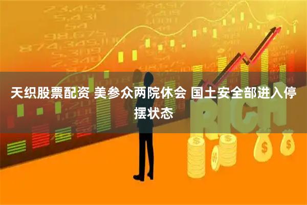 天织股票配资 美参众两院休会 国土安全部进入停摆状态