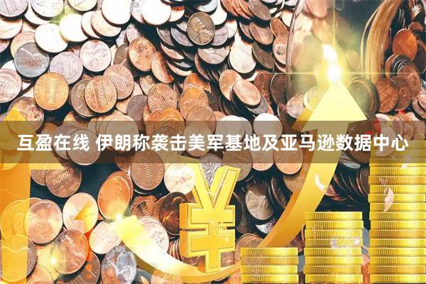 互盈在线 伊朗称袭击美军基地及亚马逊数据中心